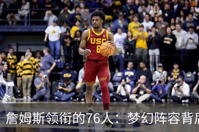 詹姆斯领衔的76人：梦幻阵容背后的“伪冠军”噩梦